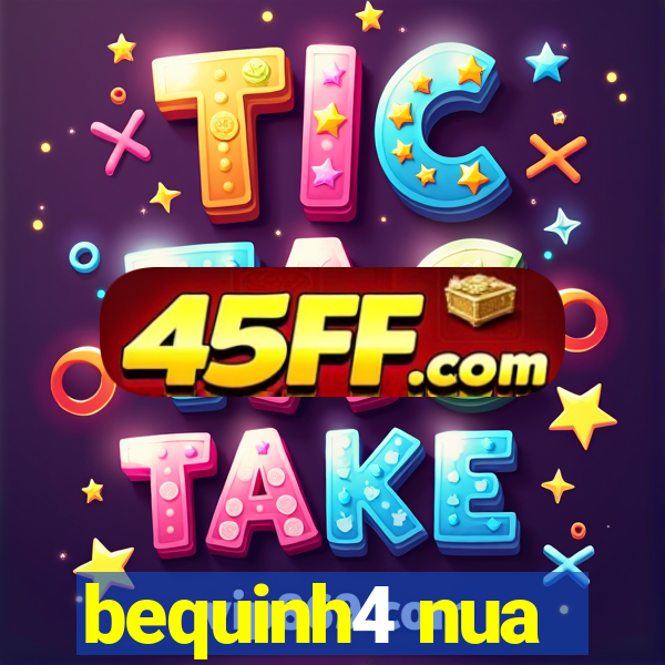 bequinh4 nua